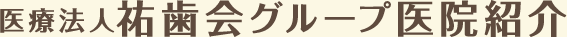 医療法人祐歯会 グループ医院紹介